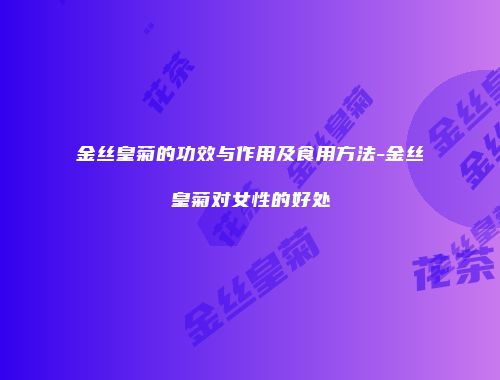 金丝皇菊的功效与作用及食用方法-金丝皇菊对女性的好处