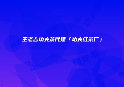 王老吉功夫茶代理「功夫红茶厂」