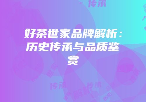 好茶世家品牌解析：历史传承与品质鉴赏