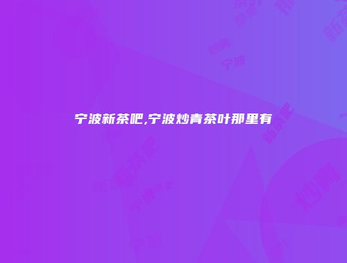 宁波新茶吧,宁波炒青茶叶那里有