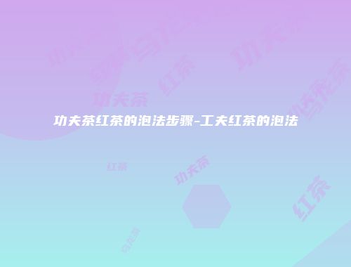 功夫茶红茶的泡法步骤-工夫红茶的泡法