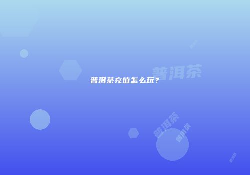 普洱茶充值怎么玩？