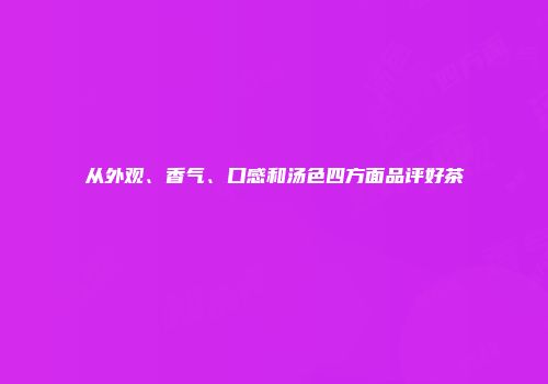 从外观、香气、口感和汤色四方面品评好茶