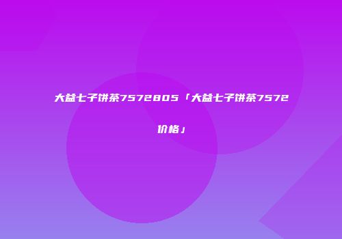 大益七子饼茶7572805「大益七子饼茶7572价格」
