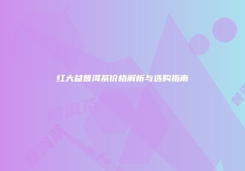红大益普洱茶价格解析与选购指南