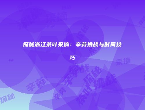 探秘浙江茶叶采摘：辛劳挑战与时间技巧