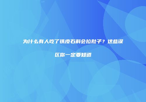 为什么有人吃了铁皮石斛会拉肚子？这些误区你一定要知道