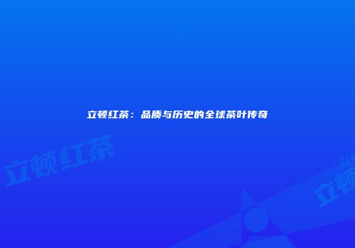 立顿红茶：品质与历史的全球茶叶传奇