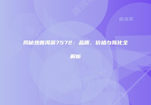 揭秘熟普洱茶7572：品质、价格与陈化全解析