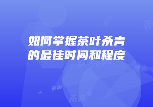 如何掌握茶叶杀青的最佳时间和程度