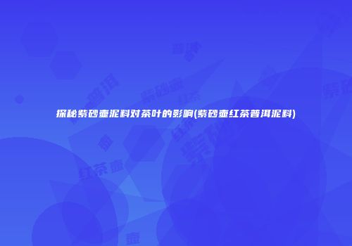 探秘紫砂壶泥料对茶叶的影响(紫砂壶红茶普洱泥料)