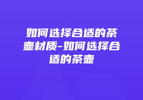如何选择合适的茶壶材质-如何选择合适的茶壶