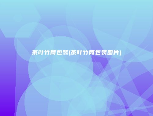 茶叶竹筒包装(茶叶竹筒包装图片)