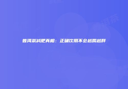 普洱茶减肥真相：正确饮用不会越喝越胖