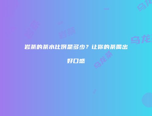 岩茶的茶水比例是多少？让你的茶喝出好口感
