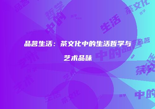 品茗生活：茶文化中的生活哲学与艺术品味