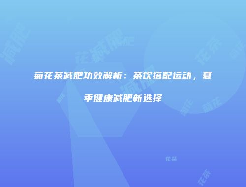 菊花茶减肥功效解析：茶饮搭配运动，夏季健康减肥新选择