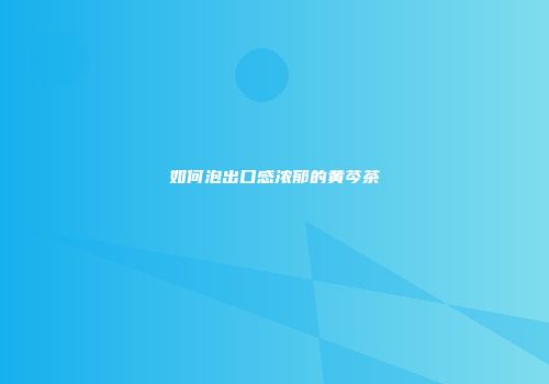 如何泡出口感浓郁的黄芩茶