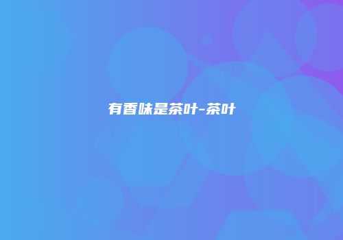 有香味是茶叶-茶叶