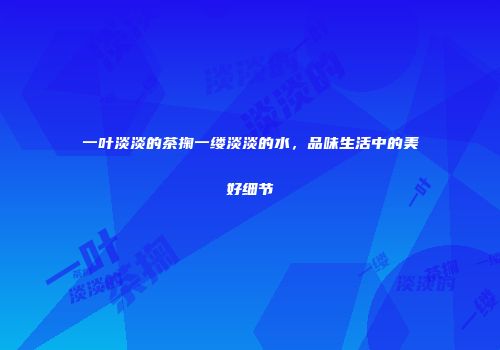 一叶淡淡的茶掬一缕淡淡的水，品味生活中的美好细节