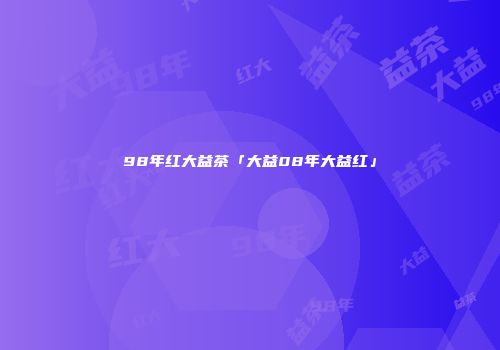 98年红大益茶「大益08年大益红」