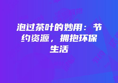 泡过茶叶的妙用：节约资源，拥抱环保生活