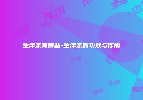 生津茶有哪些-生津茶的功效与作用