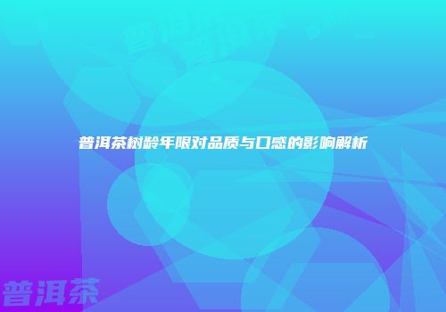 普洱茶树龄年限对品质与口感的影响解析