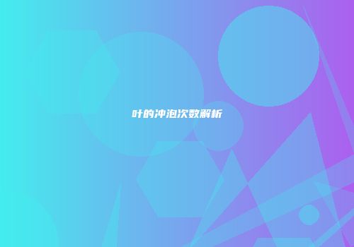 叶的冲泡次数解析