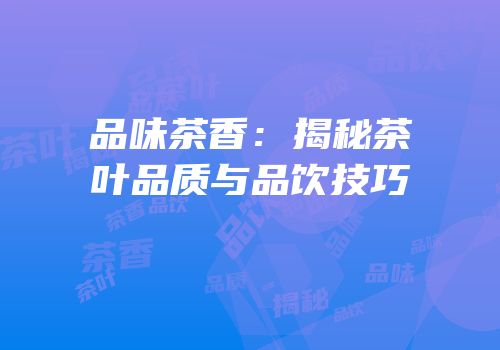 品味茶香：揭秘茶叶品质与品饮技巧