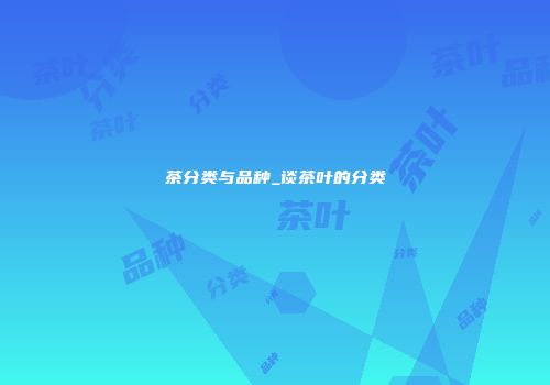 茶分类与品种_谈茶叶的分类