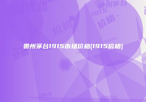 贵州茅台1915市场价格(1915价格)