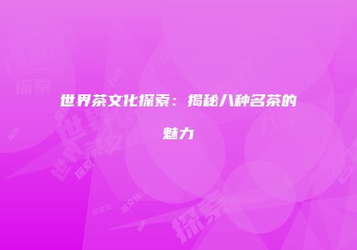 世界茶文化探索：揭秘八种名茶的魅力