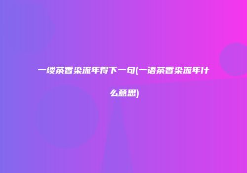 一缕茶香染流年得下一句(一语茶香染流年什么意思)