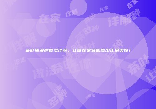 茶叶蛋多种做法详解，让你在家轻松做出正宗美味！