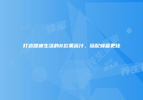 打造健康生活的8款果蔬汁，搭配蜂蜜更佳