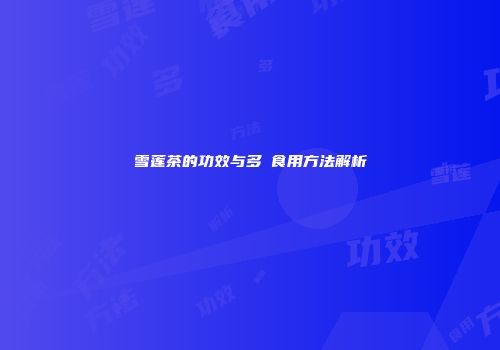 雪莲茶的功效与多様食用方法解析