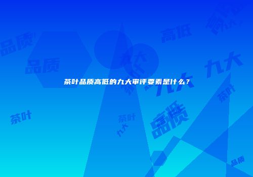 茶叶品质高低的九大审评要素是什么？