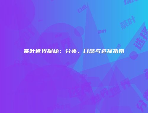 茶叶世界探秘：分类、口感与选择指南