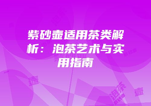 紫砂壶适用茶类解析：泡茶艺术与实用指南