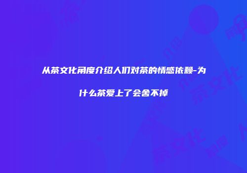 从茶文化角度介绍人们对茶的情感依赖-为什么茶爱上了会舍不掉