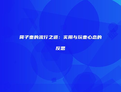 简子壶的流行之道：实用与玩壶心态的反思