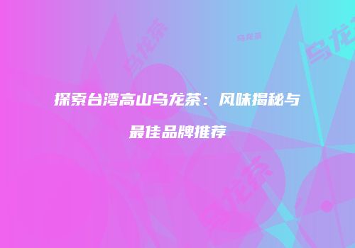 探索台湾高山乌龙茶：风味揭秘与最佳品牌推荐