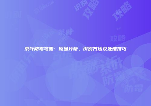 茶叶防霉攻略：原因分析、识别方法及处理技巧