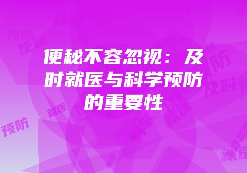 便秘不容忽视：及时就医与科学预防的重要性