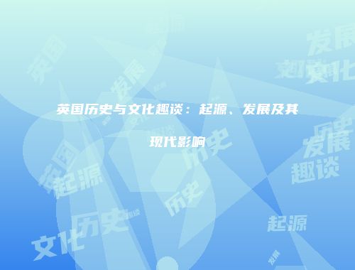英国历史与文化趣谈：起源、发展及其现代影响