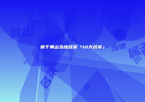 属于黄山当地名茶「10大名茶」