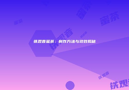 铁观音蜜茶：制作方法与功效揭秘
