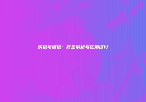 铸银与镀银：概念解析与区别探讨