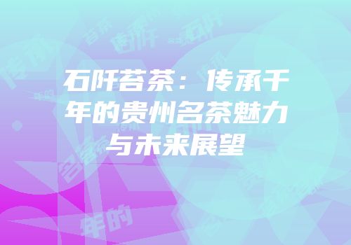 石阡苔茶：传承千年的贵州名茶魅力与未来展望